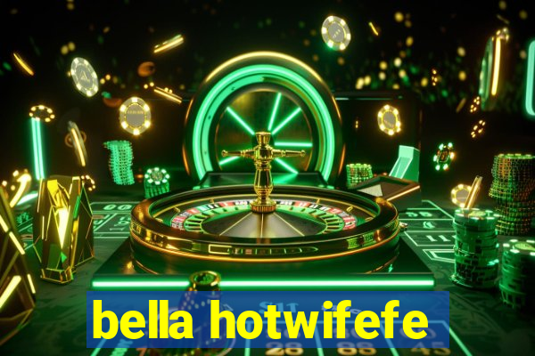 bella hotwifefe